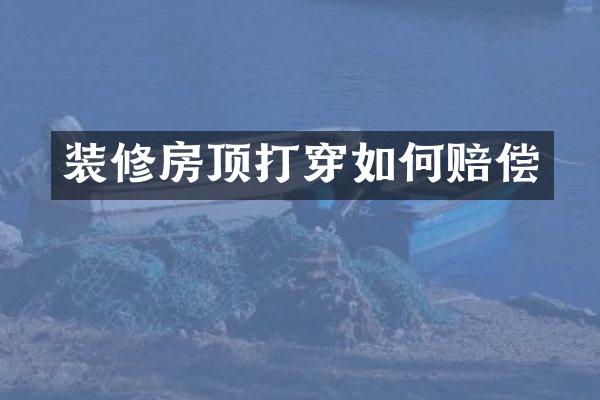 装修房顶打穿如何赔偿