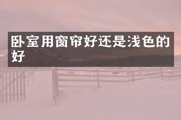 卧室用窗帘好还是浅色的好