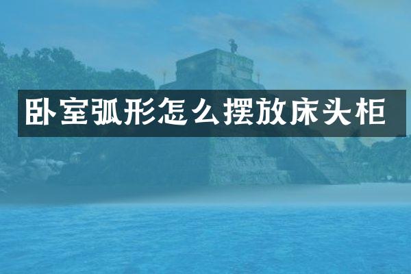 卧室弧形怎么摆放床头柜