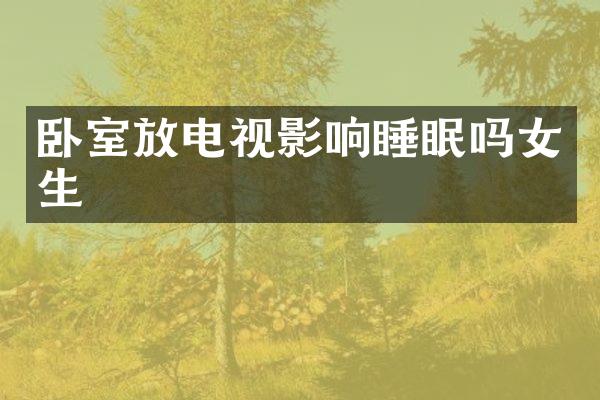 卧室放电视影响睡眠吗女生