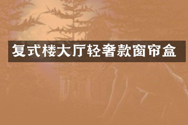 复式楼大厅轻奢款窗帘盒