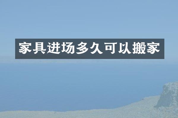 家具进场多久可以搬家