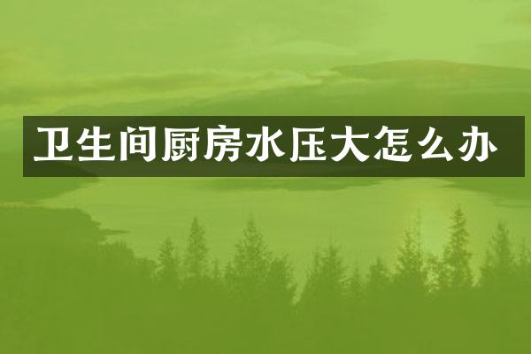 卫生间厨房水压大怎么办