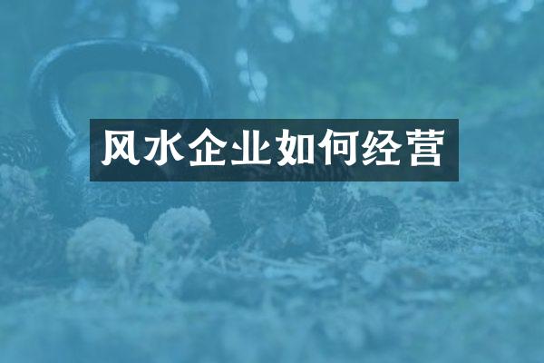 风水企业如何经营