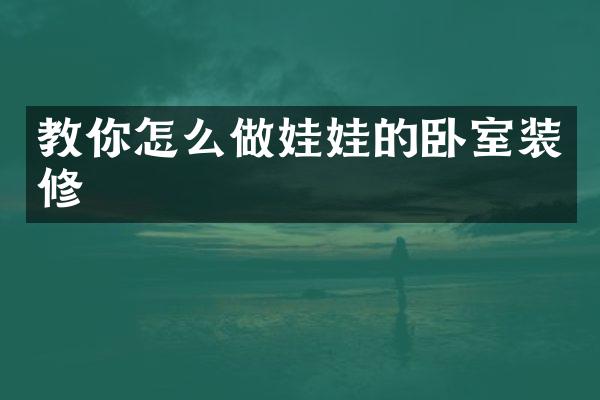 教你怎么做娃娃的卧室装修