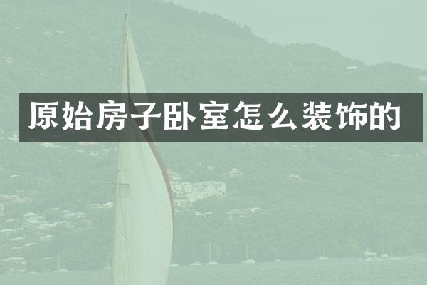 原始房子卧室怎么装饰的
