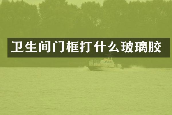卫生间门框打什么玻璃胶