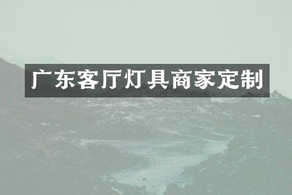 广东客厅灯具商家定制