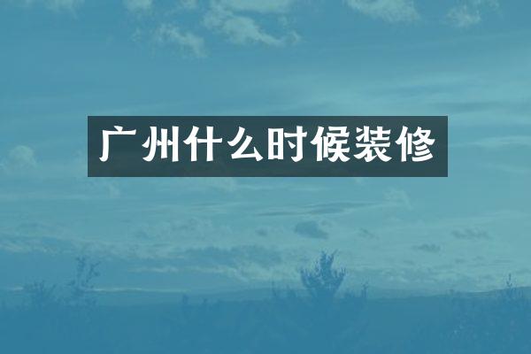 广州什么时候装修