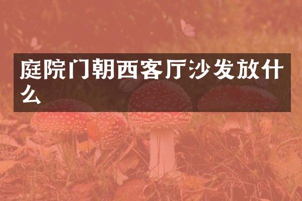 庭院门朝西客厅沙发放什么