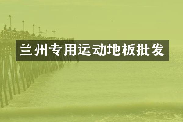 兰州专用运动地板批发