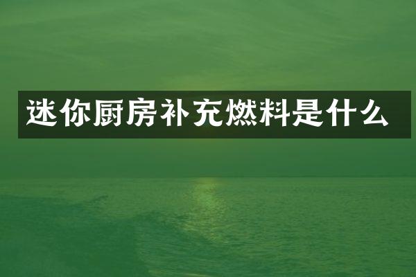 迷你厨房补充燃料是什么