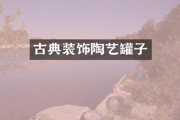古典装饰陶艺罐子