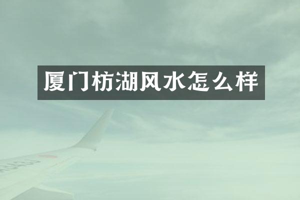 厦门枋湖风水怎么样