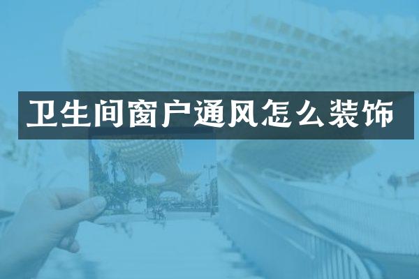 卫生间窗户通风怎么装饰