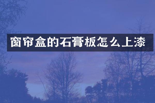 窗帘盒的石膏板怎么上漆