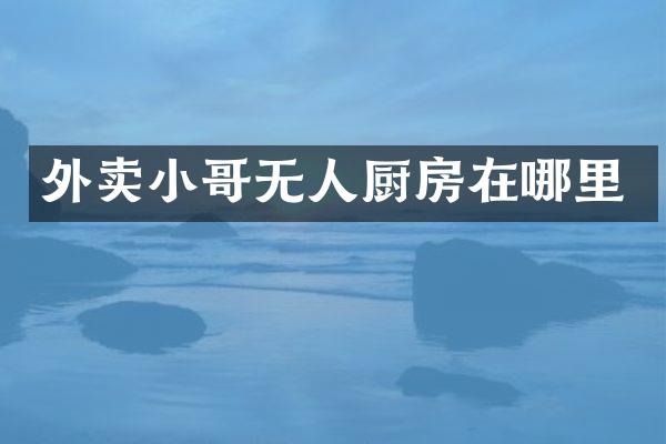 外卖小哥无人厨房在哪里