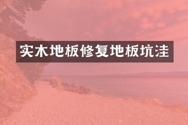 实木地板修复地板坑洼