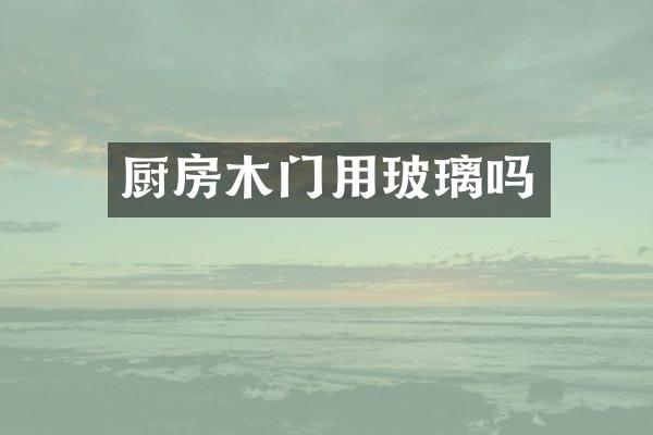 厨房木门用玻璃吗