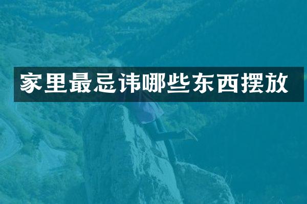 家里最忌讳哪些东西摆放