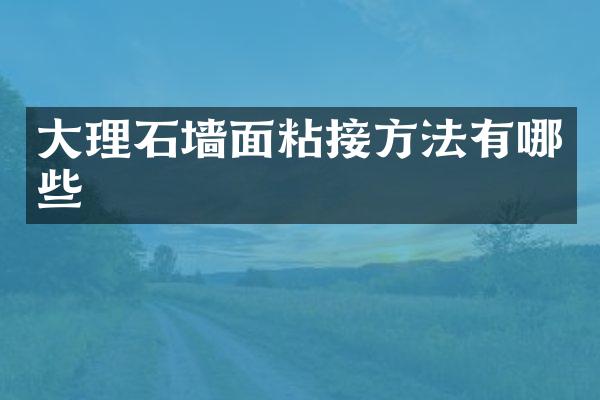 大理石墙面粘接方法有哪些