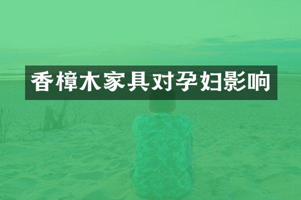 香樟木家具对孕妇影响