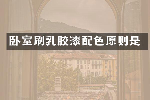 卧室刷乳胶漆配色原则是