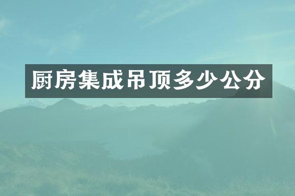 厨房集成吊顶多少公分