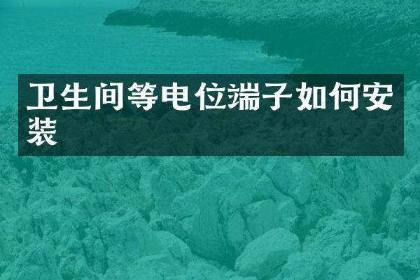 卫生间等电位端子如何安装