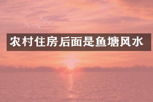 农村住房后面是鱼塘风水