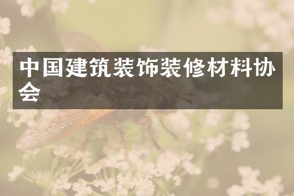 中国建筑装饰装修材料协会