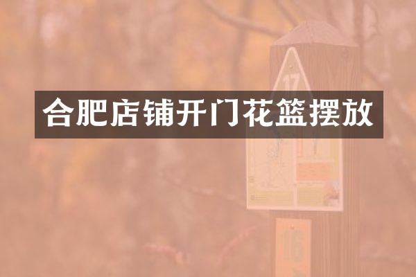 合肥店铺开门花篮摆放