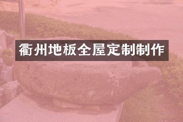 衢州地板全屋定制制作