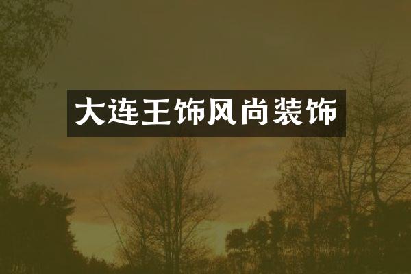 大连王饰风尚装饰