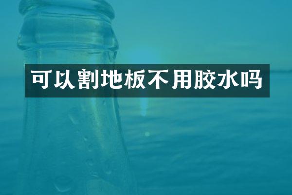 可以割地板不用胶水吗