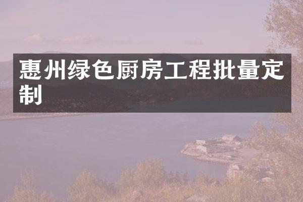 惠州绿色厨房工程批量定制