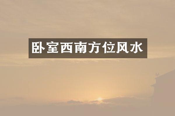 卧室西南方位风水