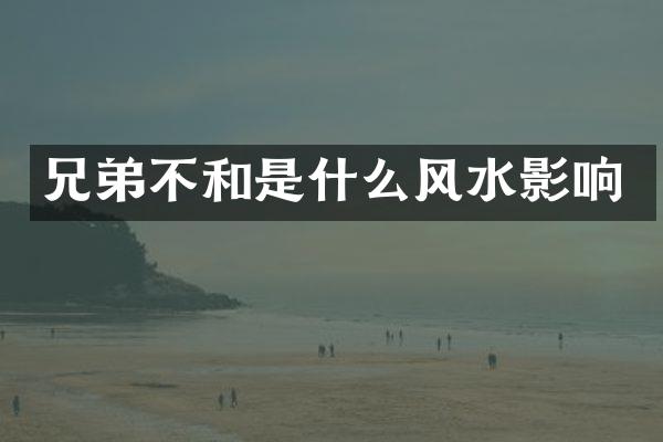 兄弟不和是什么风水影响