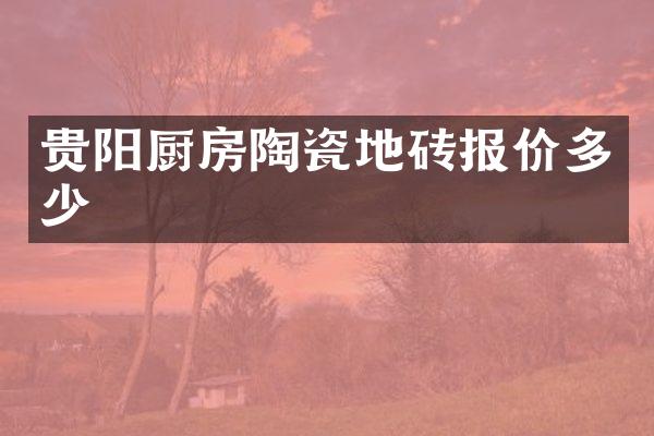 贵阳厨房陶瓷地砖报价多少