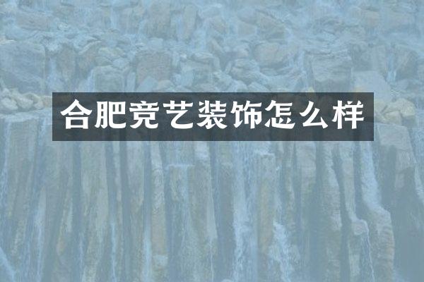 合肥竞艺装饰怎么样