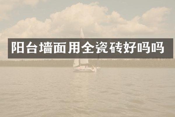 阳台墙面用全瓷砖好吗吗