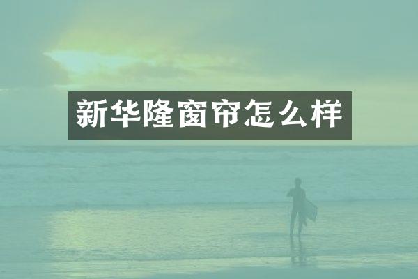 新华隆窗帘怎么样