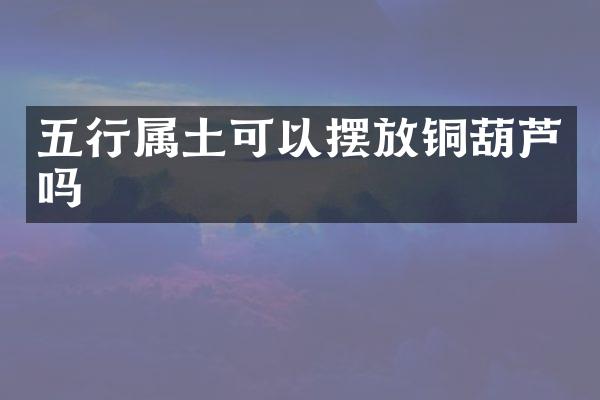 五行属土可以摆放铜葫芦吗
