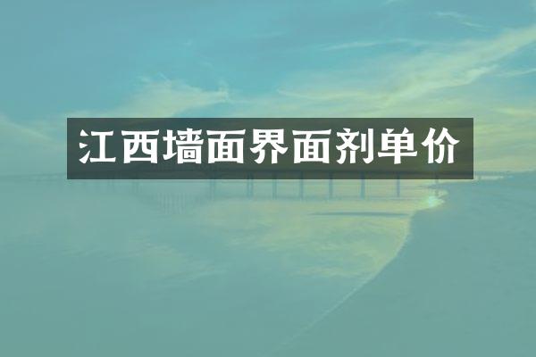 江西墙面界面剂单价