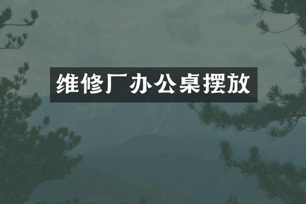 维修厂办公桌摆放