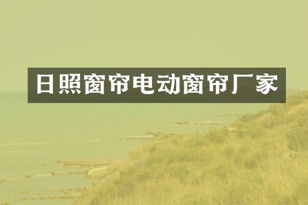 日照窗帘电动窗帘厂家