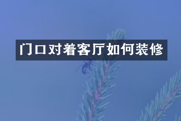 门口对着客厅如何装修
