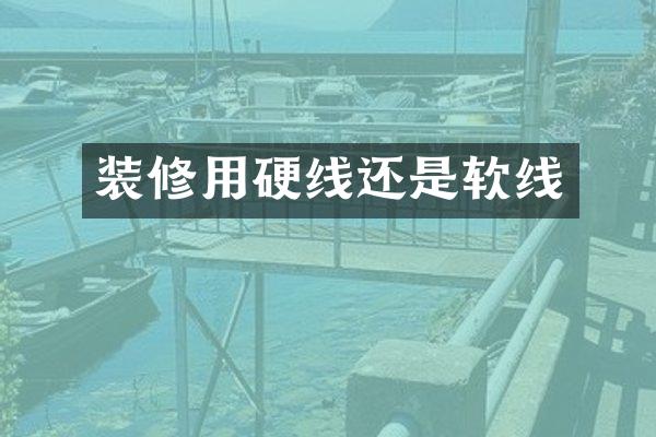 装修用硬线还是软线