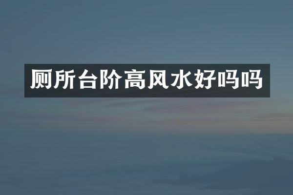 厕所台阶高风水好吗吗
