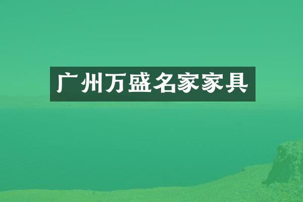 广州万盛名家家具